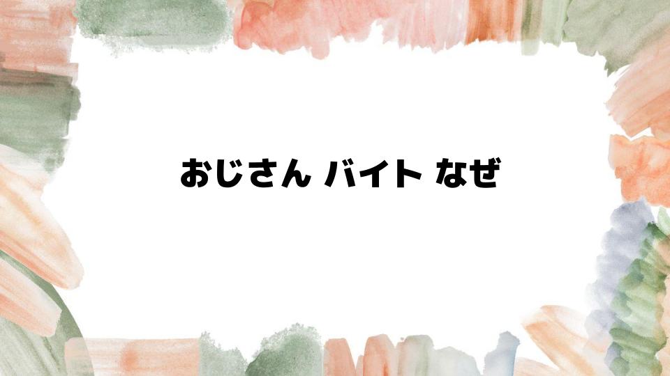 おじさんバイトなぜ増えているのか